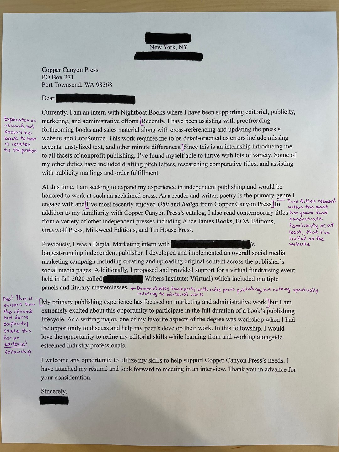 This cover letter was written for an internship at Copper Canyon Press. Overall, the author expresses (in annotations written in purple pen) that they effectively demonstrated knowledge of the press and their current titles, but there were several instances in the letter that felt as if they were repetitive considering the resume that was sent in with this letter.
